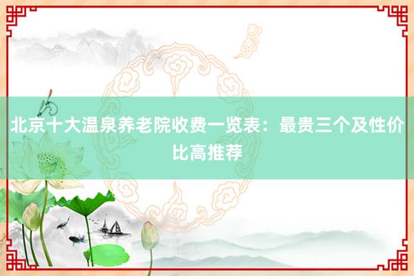 北京十大温泉养老院收费一览表:最贵三个及性价比高推荐