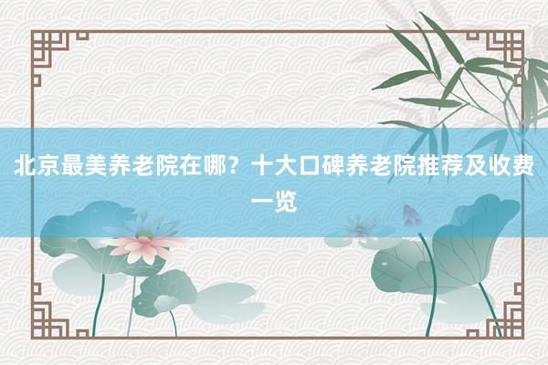 北京最美养老院在哪?十大口碑养老院推荐及收费一览