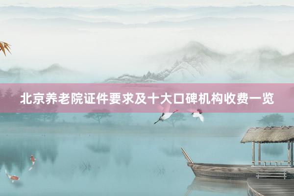 北京养老院证件要求及十大口碑机构收费一览
