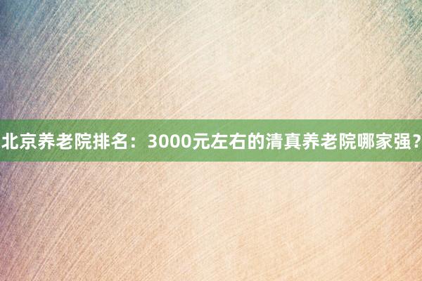 北京养老院排名：3000元左右的清真养老院哪家强？