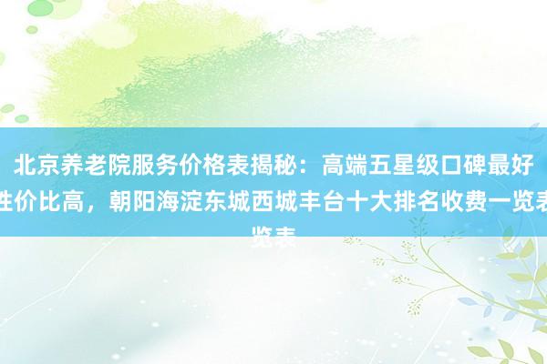 北京养老院服务价格表揭秘:高端五星级口碑最好性价比高,朝阳海淀东城西城丰台十大排名收费一览表